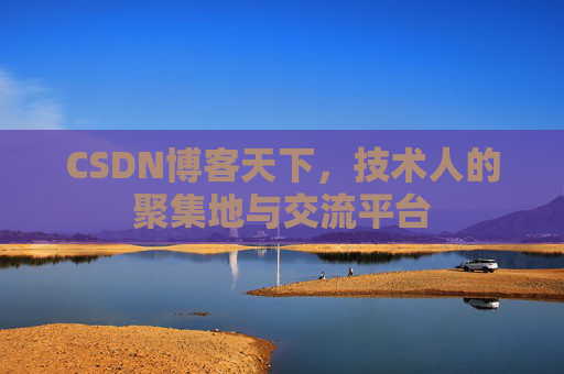 CSDN博客天下,技术人的聚集地与交流平台